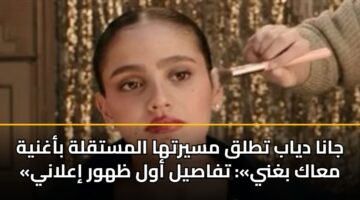 جانا دياب تطلق مسيرتها المستقلة بأغنية «معاك بغني»: تفاصيل أول ظهور إعلاني