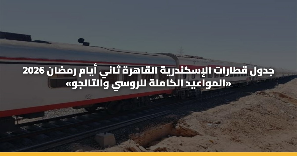 جدول قطارات الإسكندرية القاهرة ثاني أيام رمضان 2026 «المواعيد الكاملة للروسي والتالجو»