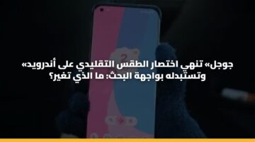 «جوجل» تنهي اختصار الطقس التقليدي على أندرويد وتستبدله بواجهة البحث: ما الذي تغير؟