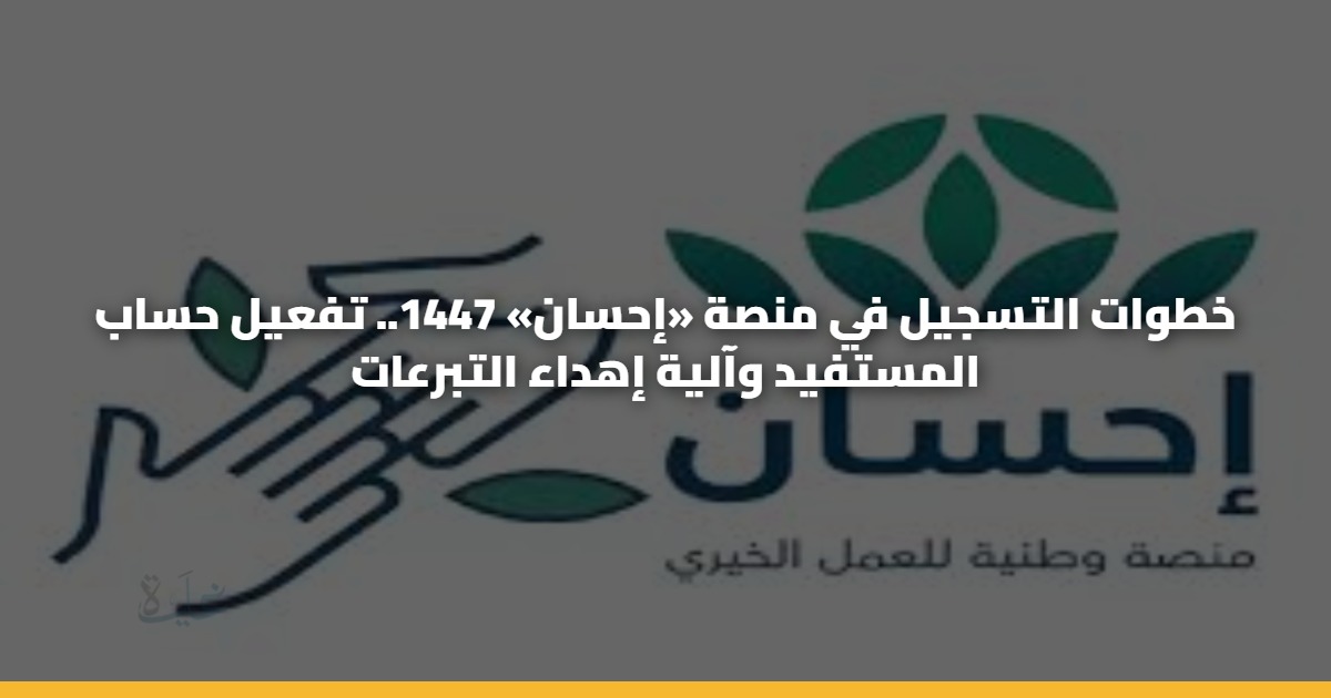 خطوات التسجيل في منصة «إحسان» 1447.. تفعيل حساب المستفيد وآلية إهداء التبرعات 5 خطوات التسجيل في منصة «إحسان» 1447.. تفعيل حساب المستفيد وآلية إهداء التبرعات