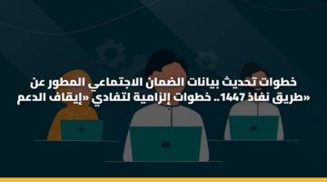 خطوات تحديث بيانات الضمان الاجتماعي المطور عن طريق نفاذ 1447.. خطوات إلزامية لتفادي «إيقاف الدعم»