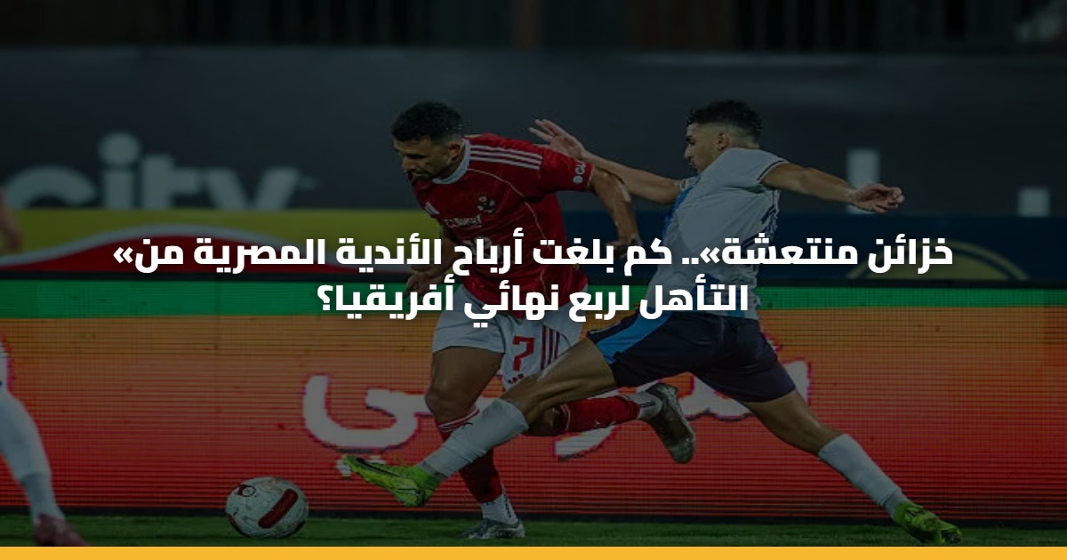 «خزائن منتعشة».. كم بلغت أرباح الأندية المصرية من التأهل لربع نهائي أفريقيا؟ 5 «خزائن منتعشة».. كم بلغت أرباح الأندية المصرية من التأهل لربع نهائي أفريقيا؟