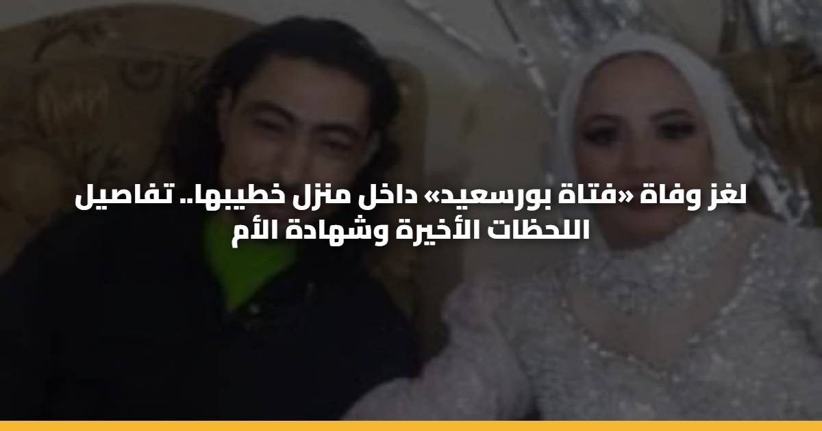 لغز وفاة «فتاة بورسعيد» داخل منزل خطيبها.. تفاصيل اللحظات الأخيرة وشهادة الأم 5 لغز وفاة «فتاة بورسعيد» داخل منزل خطيبها.. تفاصيل اللحظات الأخيرة وشهادة الأم