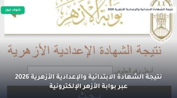 نتيجة الشهادة الابتدائية والإعدادية الأزهرية 2026 عبر بوابة الأزهر الإلكترونية