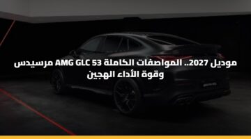 مرسيدس AMG GLC 53 موديل 2027.. المواصفات الكاملة وقوة الأداء الهجين