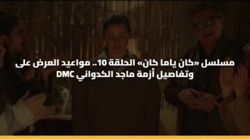 مسلسل «كان ياما كان» الحلقة 10.. مواعيد العرض على DMC وتفاصيل أزمة ماجد الكدواني
