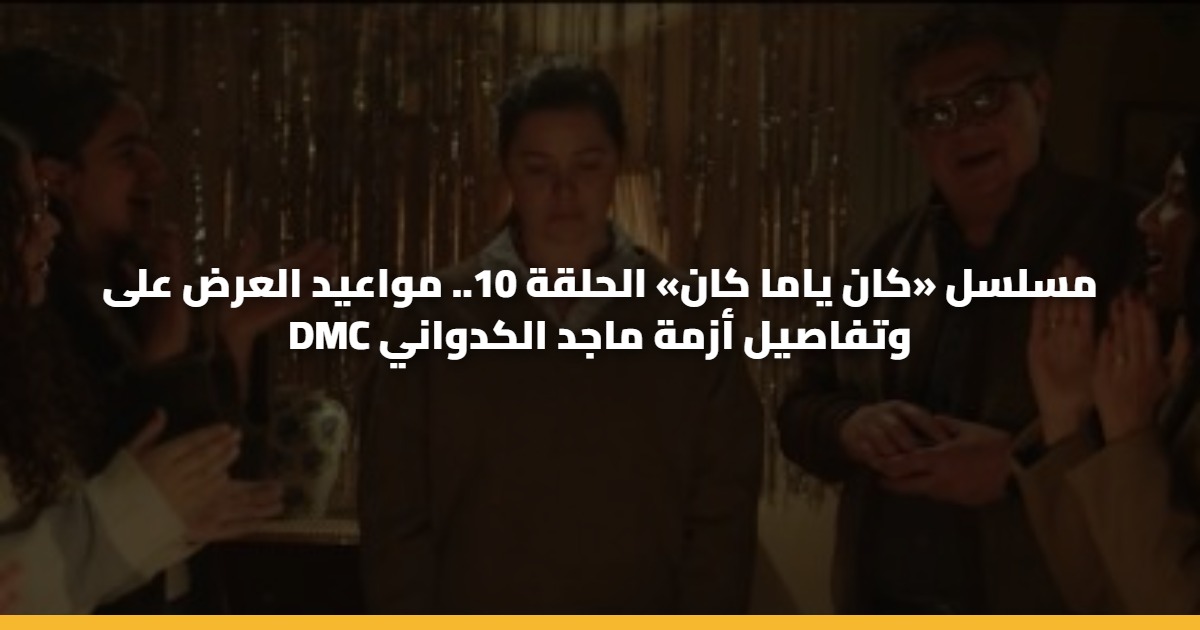 مسلسل «كان ياما كان» الحلقة 10.. مواعيد العرض على DMC وتفاصيل أزمة ماجد الكدواني 5 مسلسل «كان ياما كان» الحلقة 10.. مواعيد العرض على DMC وتفاصيل أزمة ماجد الكدواني