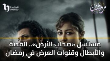مسلسل «صحاب الأرض».. القصة والأبطال وقنوات العرض في رمضان