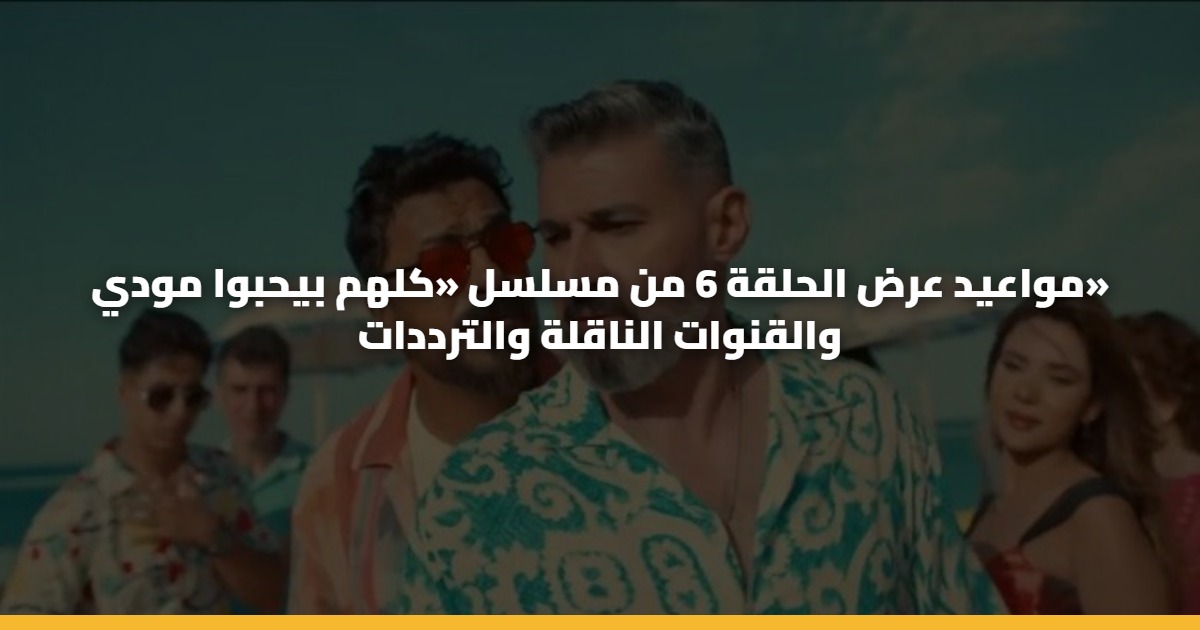 مواعيد عرض الحلقة 6 من مسلسل «كلهم بيحبوا مودي» والقنوات الناقلة والترددات 5 مواعيد عرض الحلقة 6 من مسلسل «كلهم بيحبوا مودي» والقنوات الناقلة والترددات
