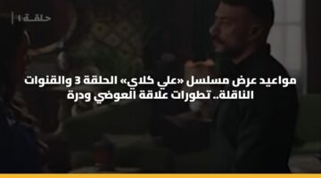 مواعيد عرض مسلسل «علي كلاي» الحلقة 3 والقنوات الناقلة.. تطورات علاقة العوضي ودرة