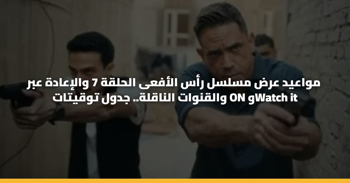 مواعيد عرض مسلسل رأس الأفعى الحلقة 7 والإعادة عبر والقنوات الناقلة.. جدول توقيتات ON وWatch it 5 مواعيد عرض مسلسل رأس الأفعى الحلقة 7 والإعادة عبر والقنوات الناقلة.. جدول توقيتات ON وWatch it