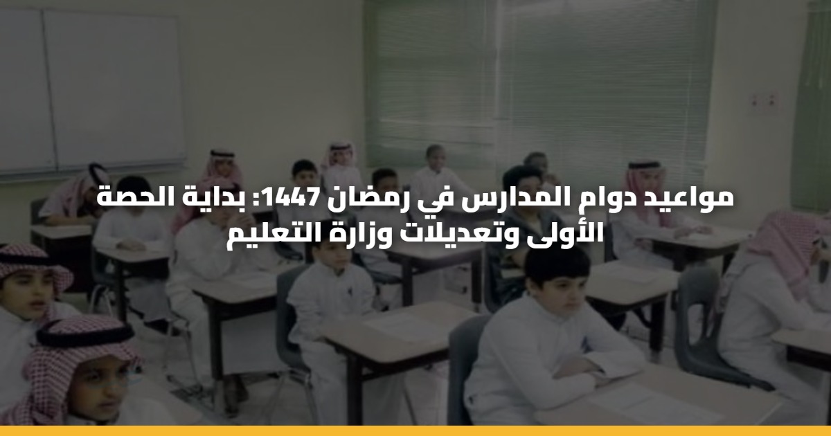 مواعيد دوام المدارس في رمضان 1447: بداية الحصة الأولى وتعديلات وزارة التعليم 5 مواعيد دوام المدارس في رمضان 1447: بداية الحصة الأولى وتعديلات وزارة التعليم