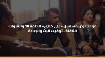 موعد عرض مسلسل «على كلاي» الحلقة 10 والقنوات الناقلة.. توقيت البث والإعادة