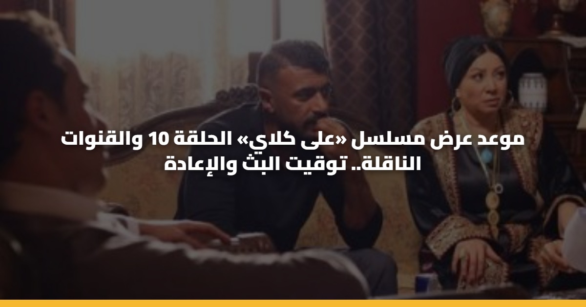 موعد عرض مسلسل «على كلاي» الحلقة 10 والقنوات الناقلة.. توقيت البث والإعادة