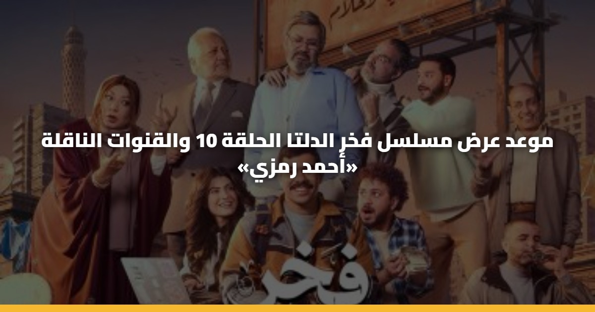 موعد عرض مسلسل فخر الدلتا الحلقة 10 والقنوات الناقلة «أحمد رمزي» 5 موعد عرض مسلسل فخر الدلتا الحلقة 10 والقنوات الناقلة «أحمد رمزي»