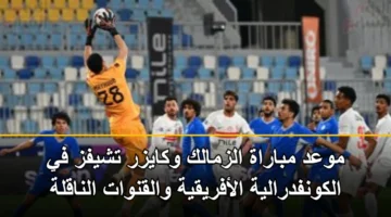 موعد مباراة الزمالك وكايزر تشيفز في الكونفدرالية الأفريقية والقنوات الناقلة