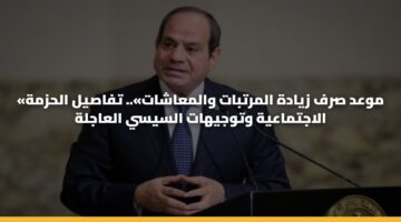 «موعد صرف زيادة المرتبات والمعاشات».. تفاصيل الحزمة الاجتماعية وتوجيهات السيسي العاجلة
