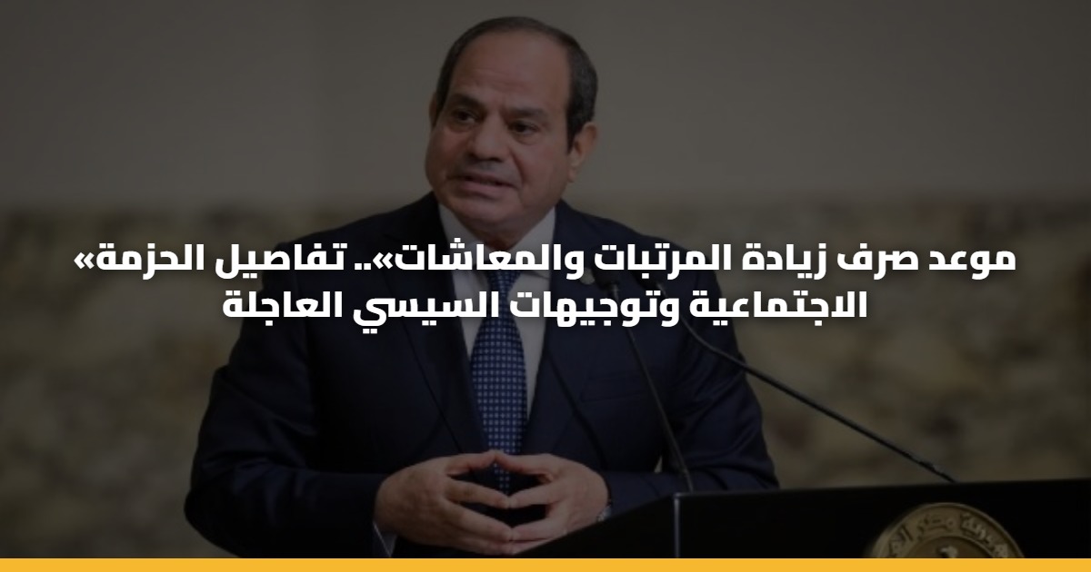 «موعد صرف زيادة المرتبات والمعاشات».. تفاصيل الحزمة الاجتماعية وتوجيهات السيسي العاجلة 5 «موعد صرف زيادة المرتبات والمعاشات».. تفاصيل الحزمة الاجتماعية وتوجيهات السيسي العاجلة