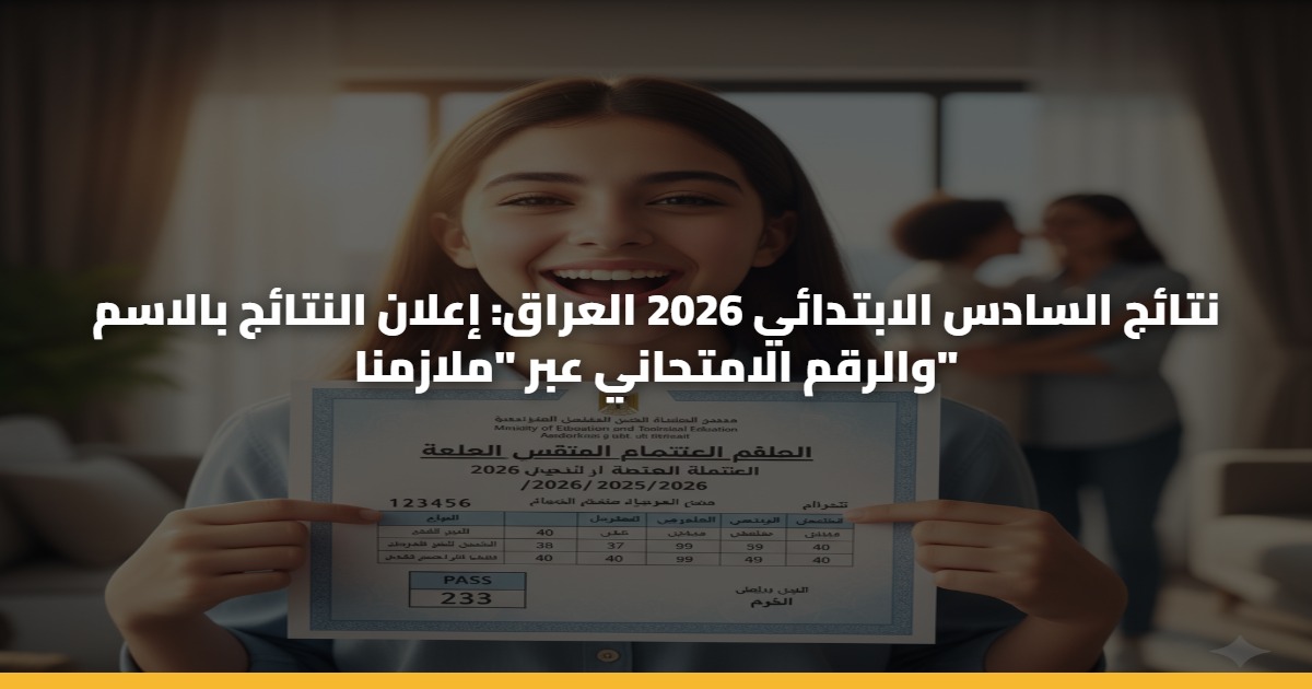 نتائج السادس الابتدائي 2026 العراق: إعلان النتائج بالاسم والرقم الامتحاني عبر "ملازمنا" 5 نتائج السادس الابتدائي 2026 العراق: إعلان النتائج بالاسم والرقم الامتحاني عبر “ملازمنا”