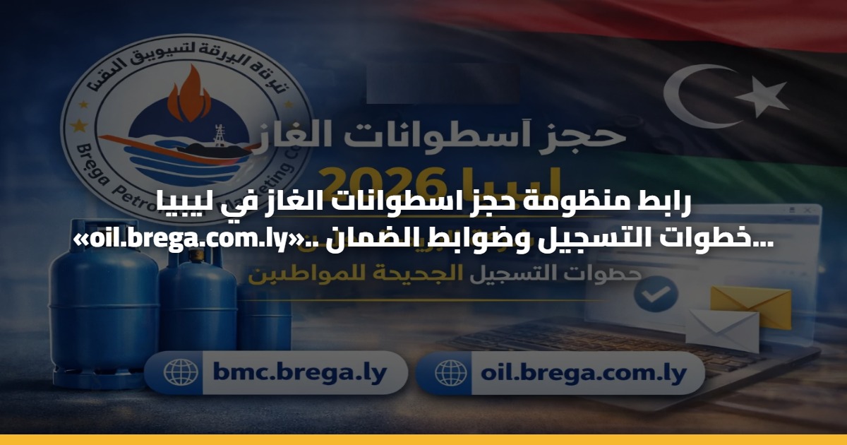 رابط منظومة حجز اسطوانات الغاز في ليبيا «oil.brega.com.ly».. خطوات التسجيل وضوابط الضمان المالي 2026 5 رابط منظومة حجز اسطوانات الغاز في ليبيا «oil.brega.com.ly».. خطوات التسجيل وضوابط الضمان المالي 2026