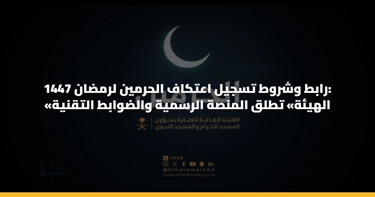رابط وشروط تسجيل اعتكاف الحرمين لرمضان 1447: «الهيئة» تطلق المنصة الرسمية والضوابط التقنية