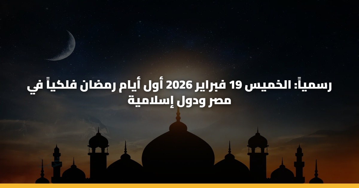 رسمياً: الخميس 19 فبراير 2026 أول أيام رمضان فلكياً في مصر ودول إسلامية 5 رسمياً: الخميس 19 فبراير 2026 أول أيام رمضان فلكياً في مصر ودول إسلامية