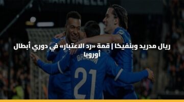 ريال مدريد وبنفيكا | قمة «رد الاعتبار» في دوري أبطال أوروبا