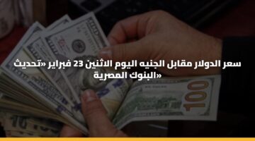 سعر الدولار مقابل الجنيه اليوم الاثنين 23 فبراير «تحديث البنوك المصرية»