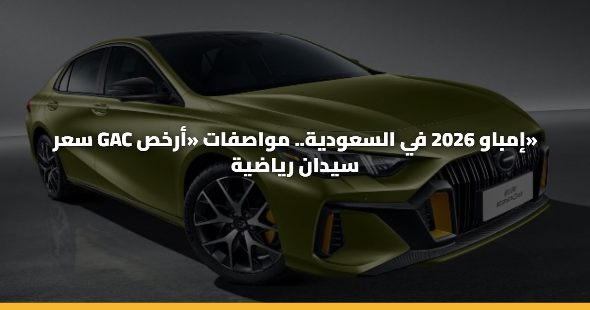 سعر GAC إمباو 2026 في السعودية.. مواصفات «أرخص» سيدان رياضية 5 سعر GAC إمباو 2026 في السعودية.. مواصفات «أرخص» سيدان رياضية