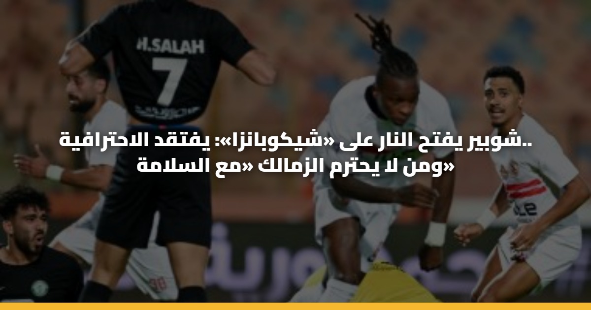 شوبير يفتح النار على «شيكوبانزا»: يفتقد الاحترافية.. ومن لا يحترم الزمالك «مع السلامة» 5 شوبير يفتح النار على «شيكوبانزا»: يفتقد الاحترافية.. ومن لا يحترم الزمالك «مع السلامة»
