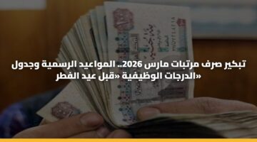 تبكير صرف مرتبات مارس 2026.. المواعيد الرسمية وجدول الدرجات الوظيفية «قبل عيد الفطر»