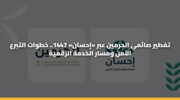 تفطير صائمي الحرمين عبر «إحسان» 1447.. خطوات التبرع الآمن ومسار الخدمة الرقمية