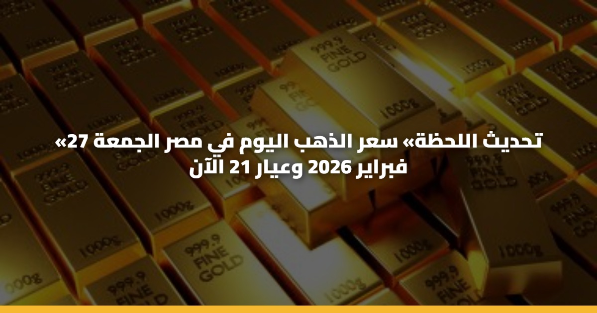 «تحديث اللحظة» سعر الذهب اليوم في مصر الجمعة 27 فبراير 2026 وعيار 21 الآن 5 «تحديث اللحظة» سعر الذهب اليوم في مصر الجمعة 27 فبراير 2026 وعيار 21 الآن