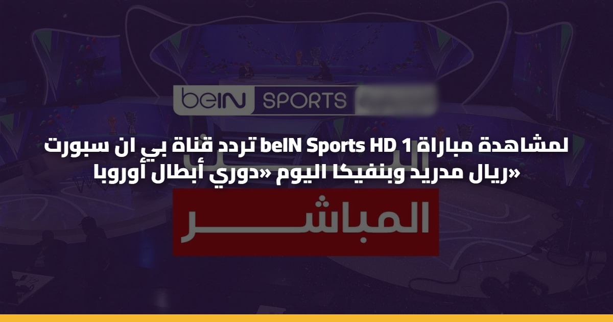 تردد قناة بي ان سبورت beIN Sports HD 1 لمشاهدة مباراة ريال مدريد وبنفيكا اليوم «دوري أبطال أوروبا» 5 تردد قناة بي ان سبورت beIN Sports HD 1 لمشاهدة مباراة ريال مدريد وبنفيكا اليوم «دوري أبطال أوروبا»