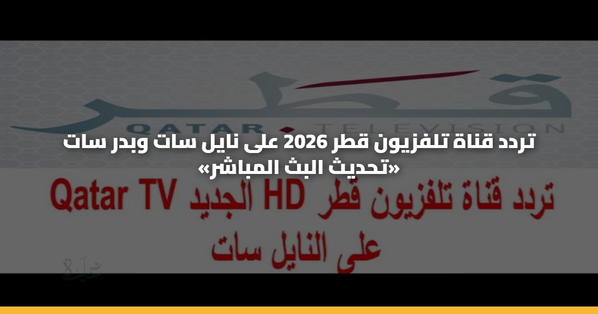 تردد قناة تلفزيون قطر 2026 على نايل سات وبدر سات «تحديث البث المباشر» 5 تردد قناة تلفزيون قطر 2026 على نايل سات وبدر سات «تحديث البث المباشر»