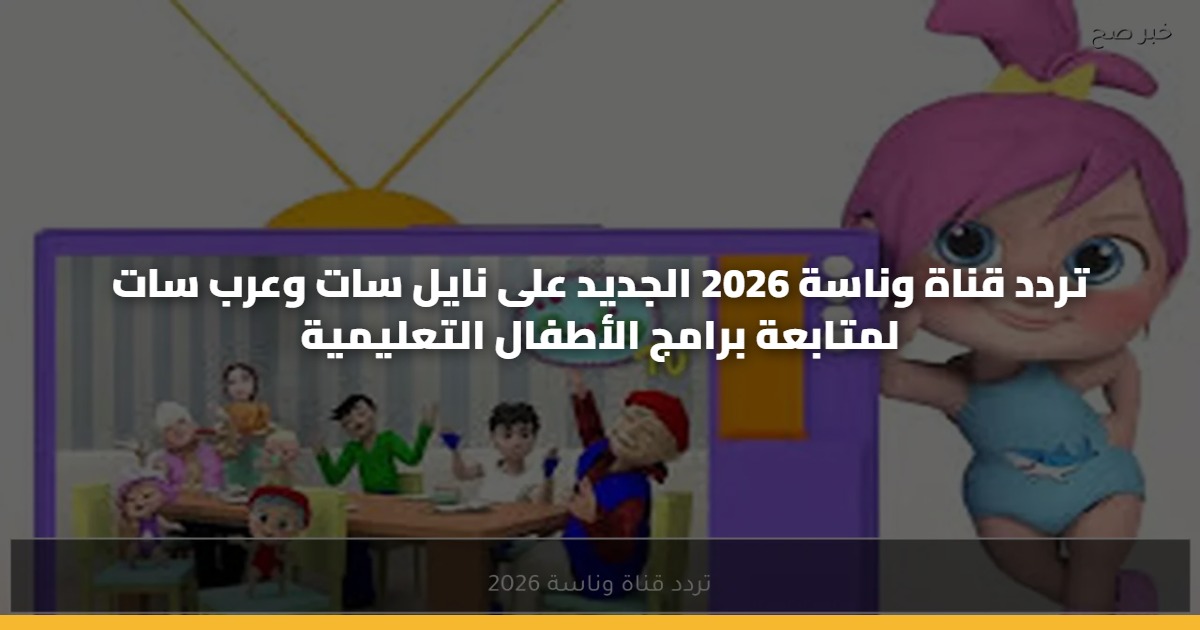 تردد قناة وناسة 2026 الجديد على نايل سات وعرب سات لمتابعة برامج الأطفال التعليمية