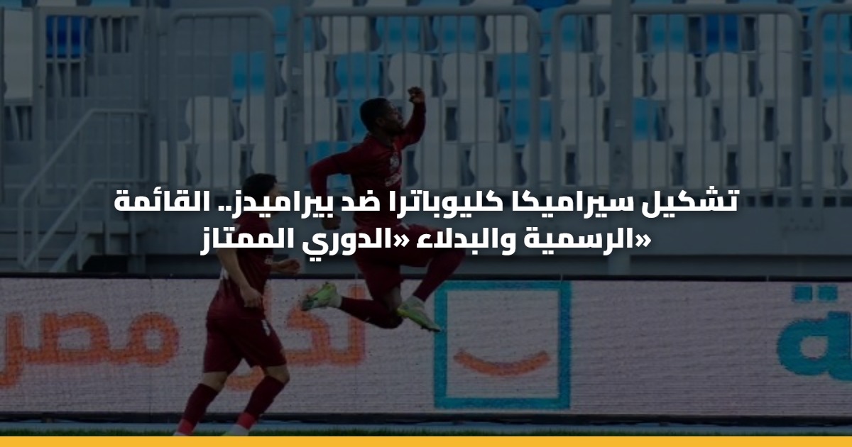 تشكيل سيراميكا كليوباترا ضد بيراميدز.. القائمة الرسمية والبدلاء «الدوري الممتاز»
