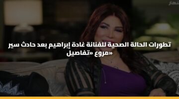 تطورات الحالة الصحية للفنانة غادة إبراهيم بعد حادث سير مروع «تفاصيل»