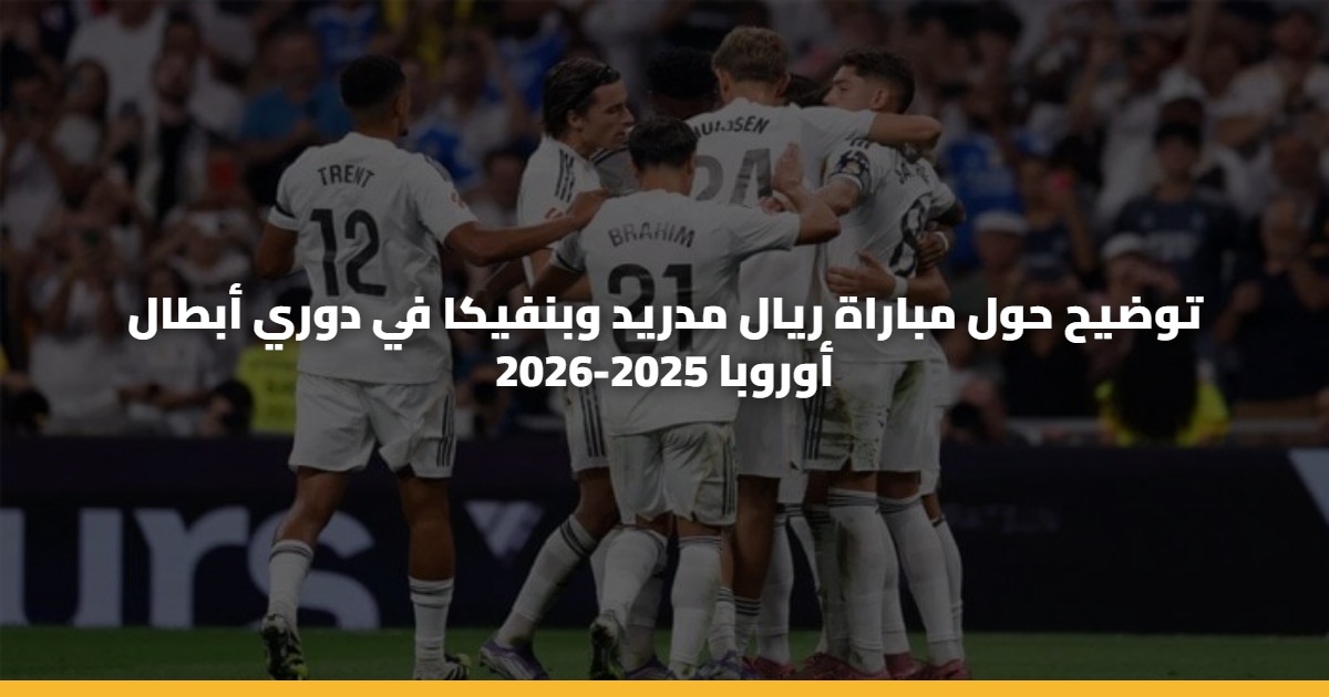 توضيح حول مباراة ريال مدريد وبنفيكا في دوري أبطال أوروبا 2025-2026 5 توضيح حول مباراة ريال مدريد وبنفيكا في دوري أبطال أوروبا 2025-2026