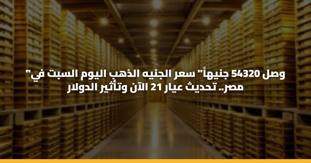 “وصل 54320 جنيهاً” سعر الجنيه الذهب اليوم السبت في مصر.. تحديث عيار 21 الآن وتأثير الدولار