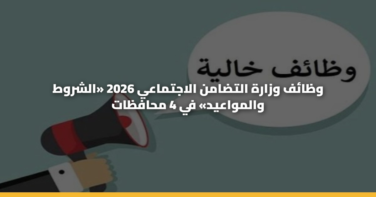 وظائف وزارة التضامن الاجتماعي 2026 «الشروط والمواعيد» في 4 محافظات