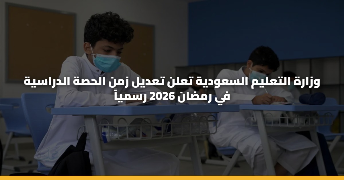 وزارة التعليم السعودية تعلن تعديل زمن الحصة الدراسية في رمضان 2026 رسمياً