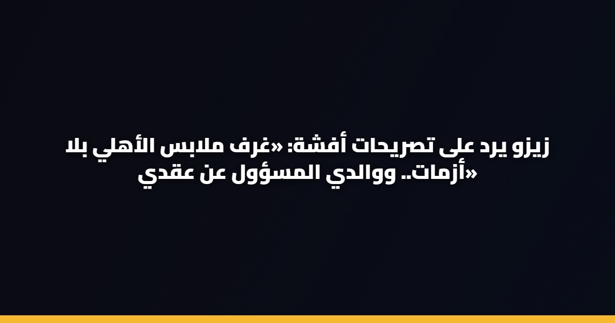 زيزو يرد على تصريحات أفشة: «غرف ملابس الأهلي بلا أزمات.. ووالدي المسؤول عن عقدي»