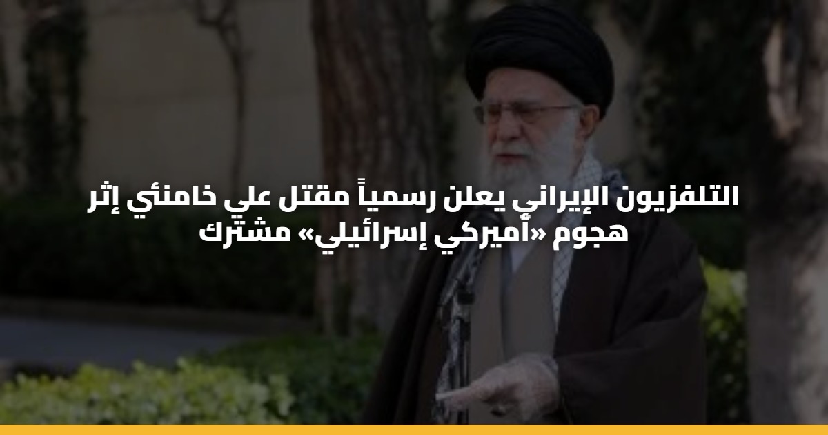 عاجل [مقتل المرشد الأعلى الإيرانى] التلفزيون الإيراني يعلن رسمياً مقتل علي خامنئي إثر هجوم «أميركي إسرائيلي» مشترك