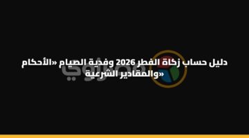 دليل حساب زكاة الفطر 2026 وفدية الصيام «الأحكام والمقادير الشرعية»