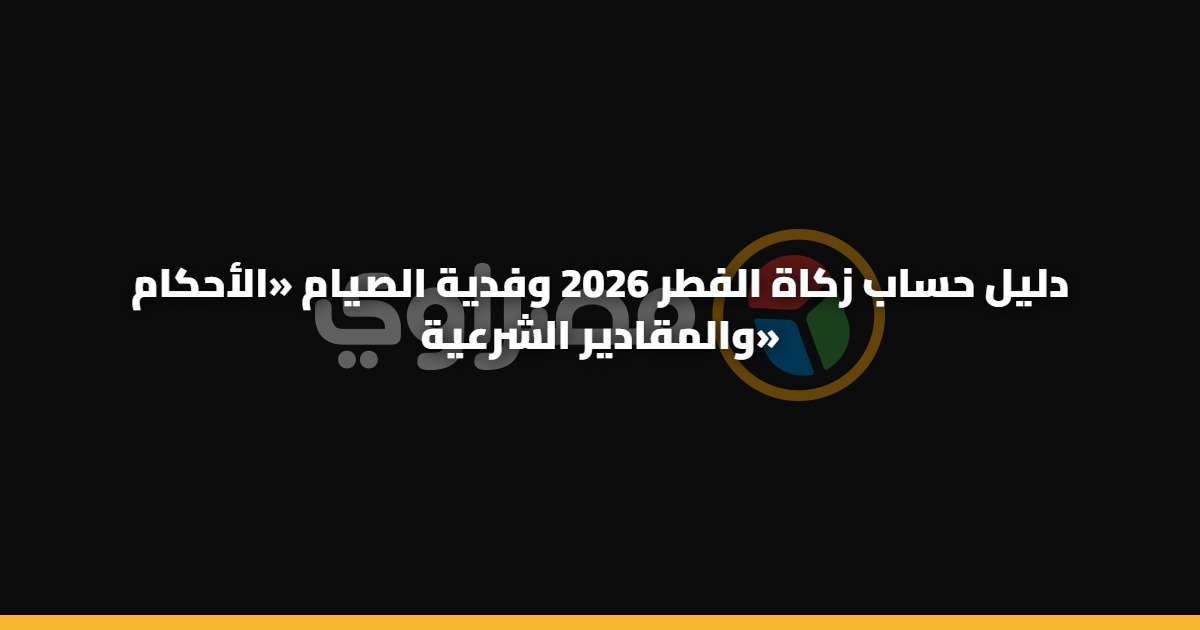 دليل حساب زكاة الفطر 2026 وفدية الصيام «الأحكام والمقادير الشرعية» 5 دليل حساب زكاة الفطر 2026 وفدية الصيام «الأحكام والمقادير الشرعية»