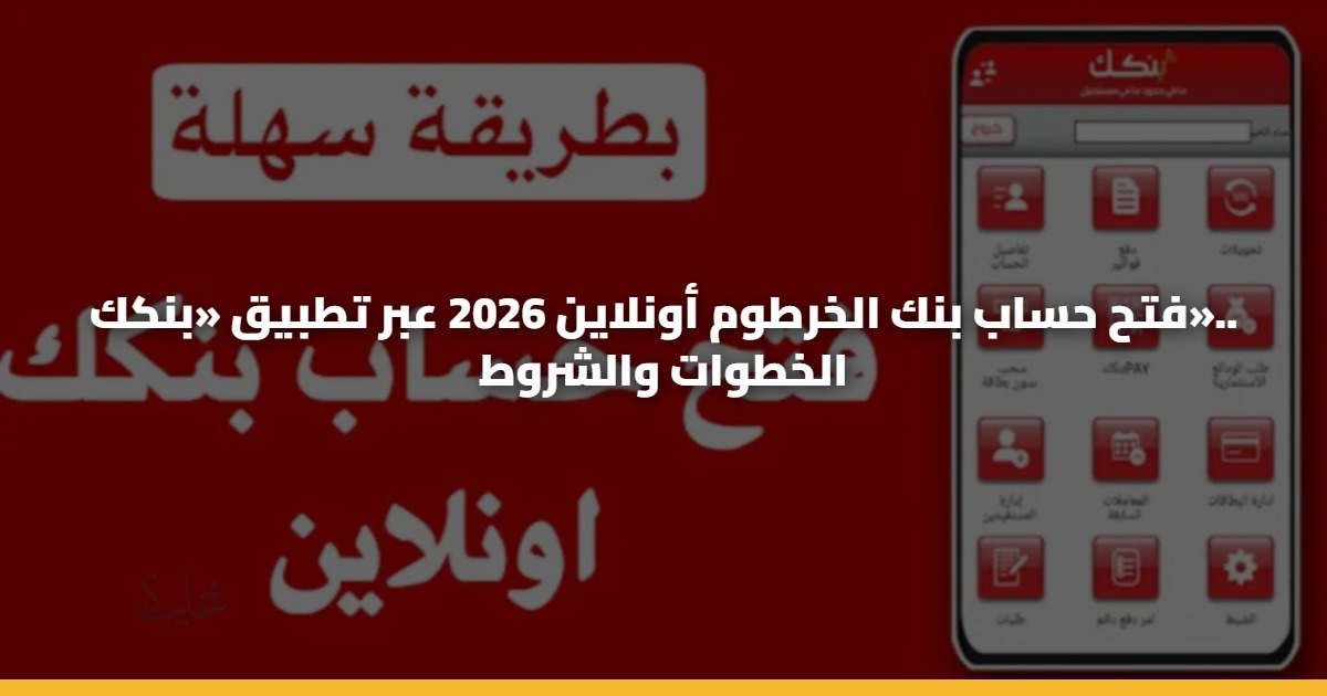 فتح حساب بنك الخرطوم أونلاين 2026 عبر تطبيق «بنكك».. الخطوات والشروط 5 فتح حساب بنك الخرطوم أونلاين 2026 عبر تطبيق «بنكك».. الخطوات والشروط