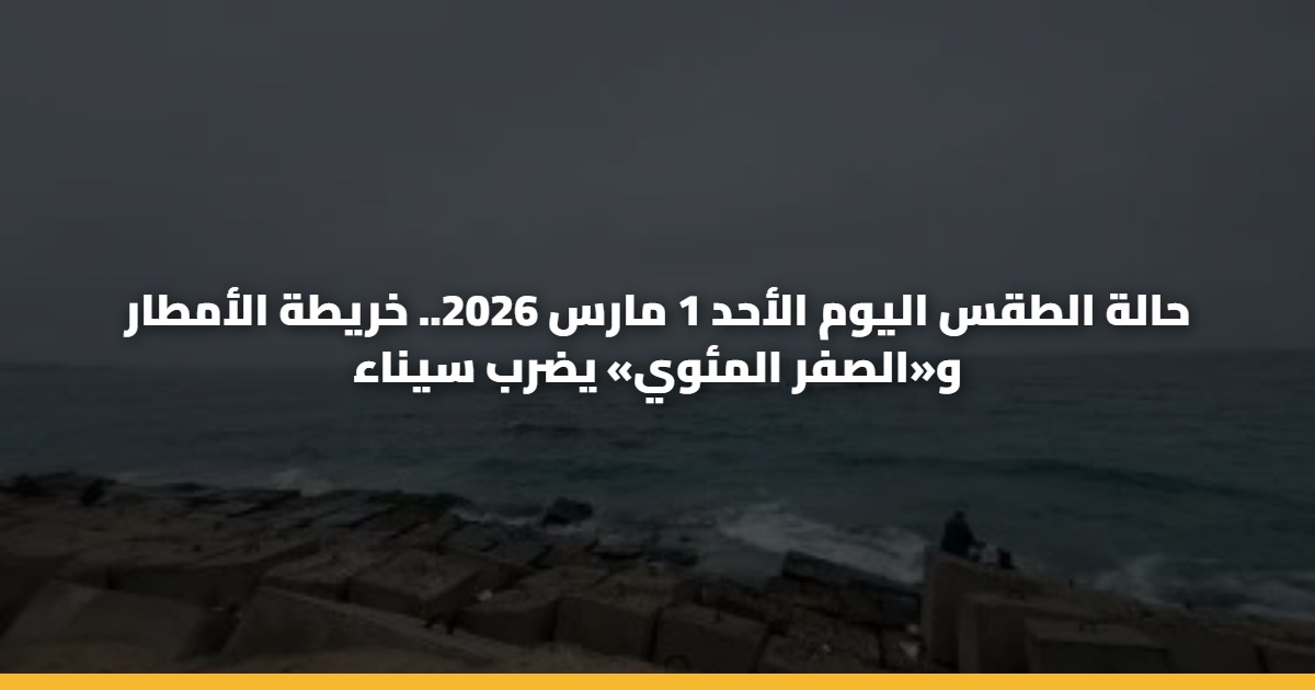 حالة الطقس اليوم الأحد 1 مارس 2026.. خريطة الأمطار و«الصفر المئوي» يضرب سيناء
