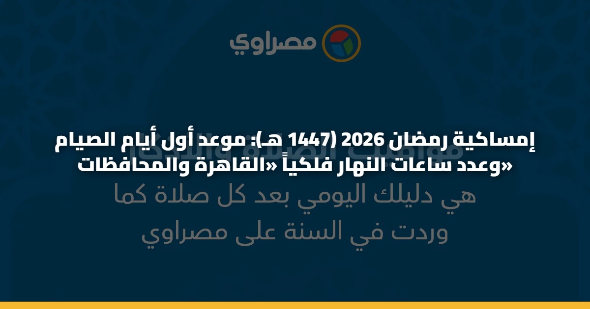 إمساكية رمضان 2026 (1447 هـ): موعد أول أيام الصيام وعدد ساعات النهار فلكياً «القاهرة والمحافظات» 5 إمساكية رمضان 2026 (1447 هـ): موعد أول أيام الصيام وعدد ساعات النهار فلكياً «القاهرة والمحافظات»