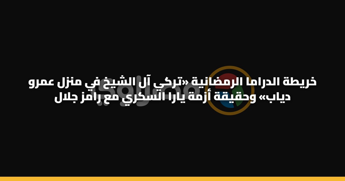 خريطة الدراما الرمضانية «تركي آل الشيخ في منزل عمرو دياب» وحقيقة أزمة يارا السكري مع رامز جلال 5 خريطة الدراما الرمضانية «تركي آل الشيخ في منزل عمرو دياب» وحقيقة أزمة يارا السكري مع رامز جلال